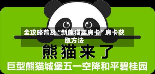 全攻略普及“新熊猫买房卡”房卡获取方法-第2张图片