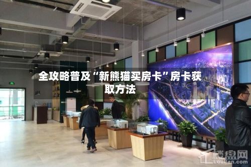 全攻略普及“新熊猫买房卡”房卡获取方法-第3张图片