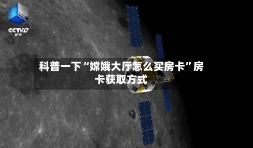 科普一下“嫦娥大厅怎么买房卡”房卡获取方式-第2张图片