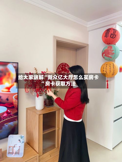 给大家讲解“新众亿大厅怎么买房卡”房卡获取方法-第2张图片