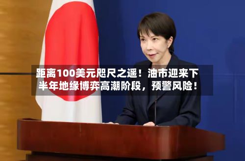 距离100美元咫尺之遥！油市迎来下半年地缘博弈高潮阶段，预警风险！-第2张图片