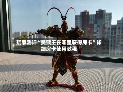玩家测评“美猴王在哪里获得房卡”详细房卡使用教程-第2张图片