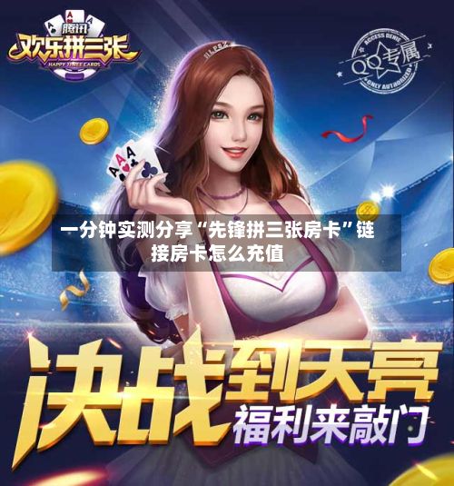 一分钟实测分享“先锋拼三张房卡”链接房卡怎么充值-第1张图片