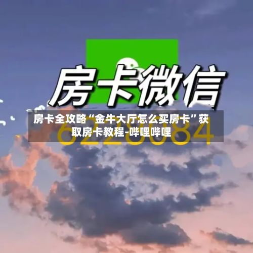房卡全攻略“金牛大厅怎么买房卡”获取房卡教程-哔哩哔哩-第2张图片