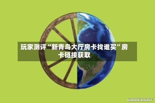 玩家测评“新青鸟大厅房卡找谁买”房卡链接获取-第2张图片