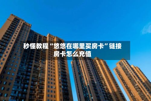 秒懂教程“悠悠在哪里买房卡”链接房卡怎么充值-第2张图片