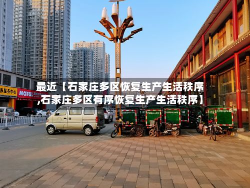 最近【石家庄多区恢复生产生活秩序,石家庄多区有序恢复生产生活秩序】