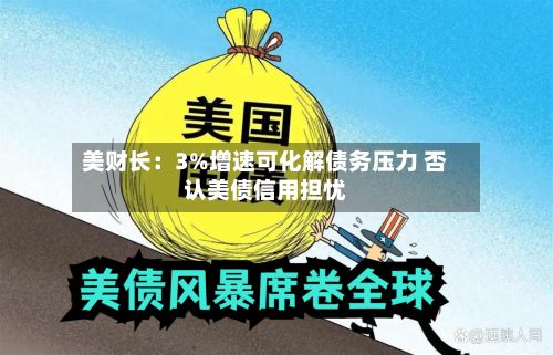 美财长:3%增速可化解债务压力 否认美债信用担忧