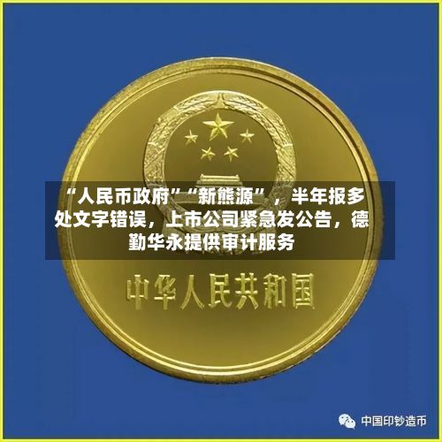 “人民币政府”“新熊源	” ，半年报多处文字错误	，上市公司紧急发公告，德勤华永提供审计服务-第2张图片