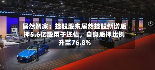 居然智家：控股股东居然控股新增质押5.6亿股用于还债，自身质押比例升至76.8%-第2张图片