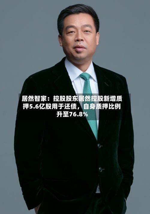 居然智家：控股股东居然控股新增质押5.6亿股用于还债，自身质押比例升至76.8%-第3张图片