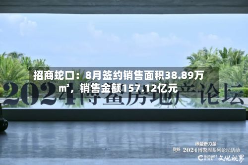 招商蛇口：8月签约销售面积38.89万㎡	，销售金额157.12亿元-第2张图片