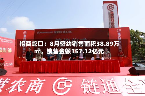 招商蛇口：8月签约销售面积38.89万㎡，销售金额157.12亿元
