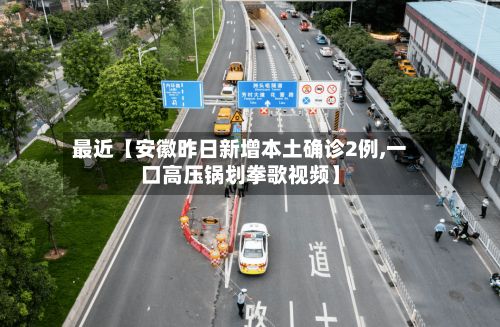 最近【安徽昨日新增本土确诊2例,一口高压锅划拳歌视频】