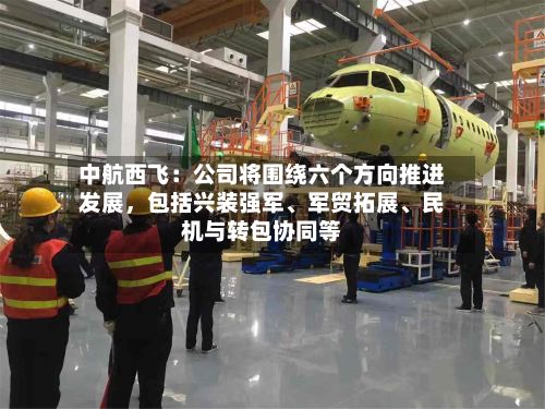 中航西飞：公司将围绕六个方向推进发展，包括兴装强军、军贸拓展、民机与转包协同等-第2张图片