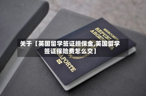 关于【英国留学签证担保金,英国留学签证保险费怎么交】