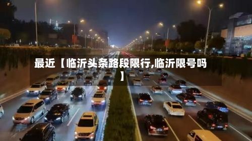 最近【临沂头条路段限行,临沂限号吗】-第2张图片