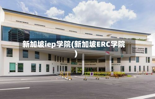 新加坡iep学院(新加坡ERC学院)