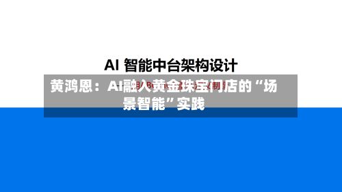 黄鸿恩：AI融入黄金珠宝门店的“场景智能”实践-第2张图片