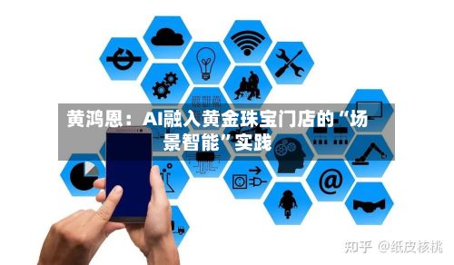 黄鸿恩：AI融入黄金珠宝门店的“场景智能”实践-第3张图片