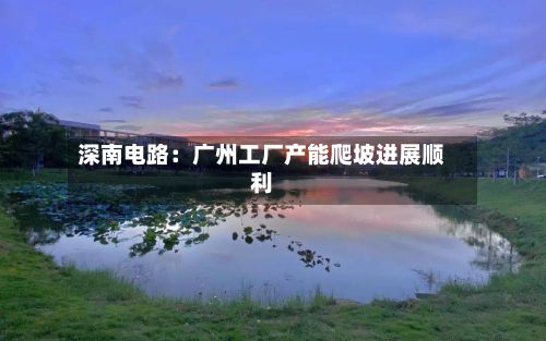深南电路：广州工厂产能爬坡进展顺利