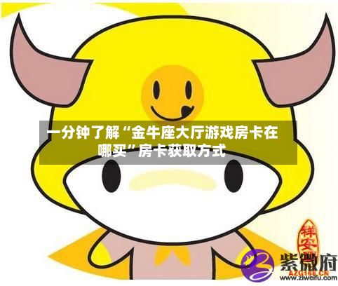 一分钟了解“金牛座大厅游戏房卡在哪买	”房卡获取方式-第3张图片