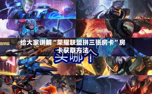 给大家讲解“荣耀联盟拼三张房卡	”房卡获取方法-第3张图片
