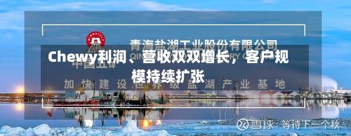 Chewy利润、营收双双增长，客户规模持续扩张-第3张图片