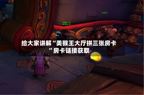 给大家讲解“美猴王大厅拼三张房卡”房卡链接获取-第2张图片