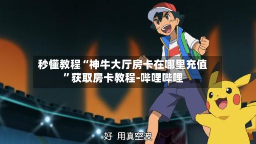 秒懂教程“神牛大厅房卡在哪里充值”获取房卡教程-哔哩哔哩-第2张图片