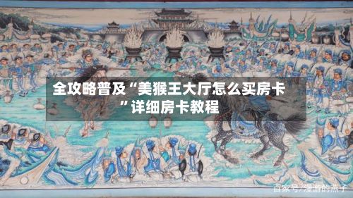 全攻略普及“美猴王大厅怎么买房卡”详细房卡教程-第2张图片
