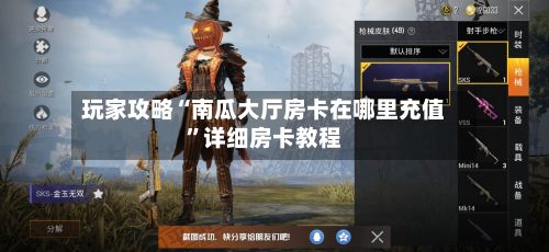 玩家攻略“南瓜大厅房卡在哪里充值	”详细房卡教程-第2张图片