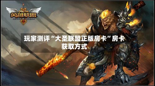 玩家测评“大圣联盟正版房卡	”房卡获取方式-第2张图片
