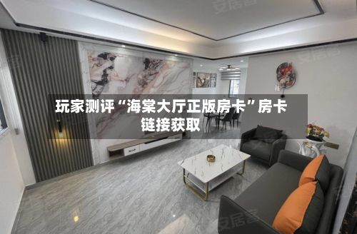 玩家测评“海棠大厅正版房卡”房卡链接获取-第2张图片