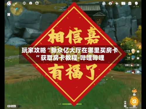 玩家攻略“新众亿大厅在哪里买房卡”获取房卡教程-哔哩哔哩-第2张图片
