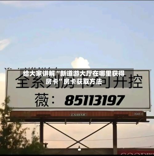 给大家讲解“新道游大厅在哪里获得房卡”房卡获取方法-第3张图片