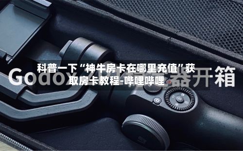 科普一下“神牛房卡在哪里充值”获取房卡教程-哔哩哔哩