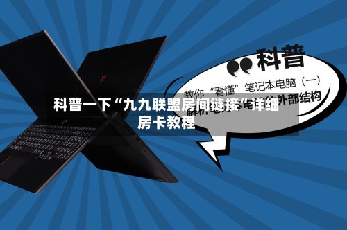 科普一下“九九联盟房间链接”详细房卡教程-第2张图片