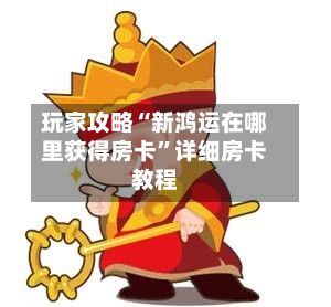 玩家攻略“新鸿运在哪里获得房卡”详细房卡教程-第2张图片