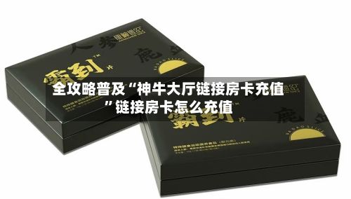 全攻略普及“神牛大厅链接房卡充值	”链接房卡怎么充值-第3张图片