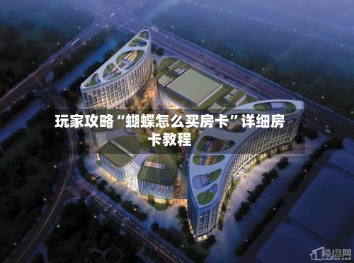 玩家攻略“蝴蝶怎么买房卡”详细房卡教程-第2张图片