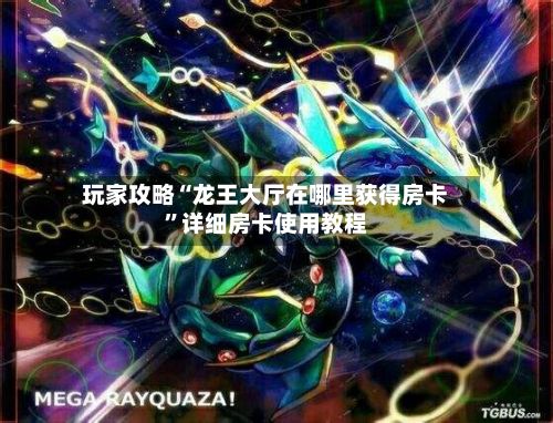 玩家攻略“龙王大厅在哪里获得房卡”详细房卡使用教程-第2张图片