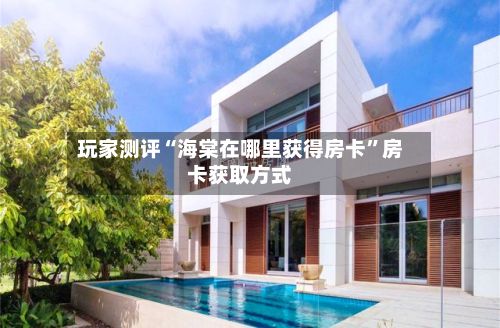 玩家测评“海棠在哪里获得房卡”房卡获取方式-第2张图片