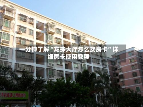 一分钟了解“龙珠大厅怎么买房卡	”详细房卡使用教程-第3张图片