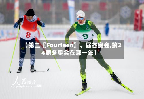 【第二〖Fourteen〗、届冬奥会,第24届冬奥会在哪一年】-第2张图片