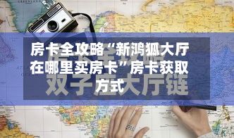 房卡全攻略“新鸿狐大厅在哪里买房卡	”房卡获取方式-第2张图片