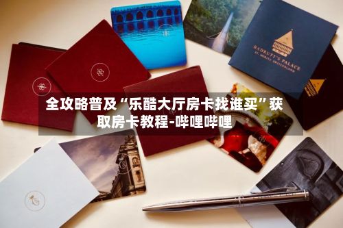 全攻略普及“乐酷大厅房卡找谁买”获取房卡教程-哔哩哔哩-第2张图片