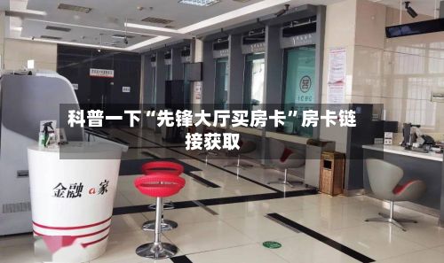科普一下“先锋大厅买房卡”房卡链接获取-第2张图片