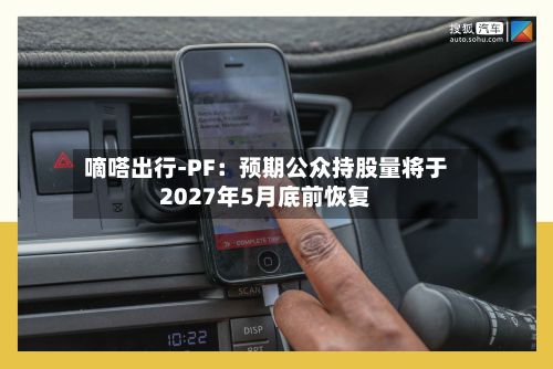 嘀嗒出行-PF:预期公众持股量将于2027年5月底前恢复-第2张图片