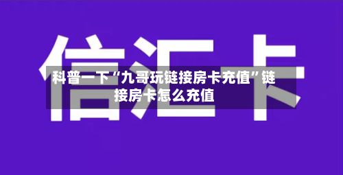 科普一下“九哥玩链接房卡充值	”链接房卡怎么充值-第3张图片